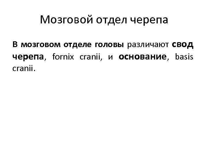 Мозговой отдел черепа В мозговом отделе головы различают свод черепа, fornix cranii, и основание,