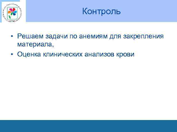 Контроль • Решаем задачи по анемиям для закрепления материала, • Оценка клинических анализов крови