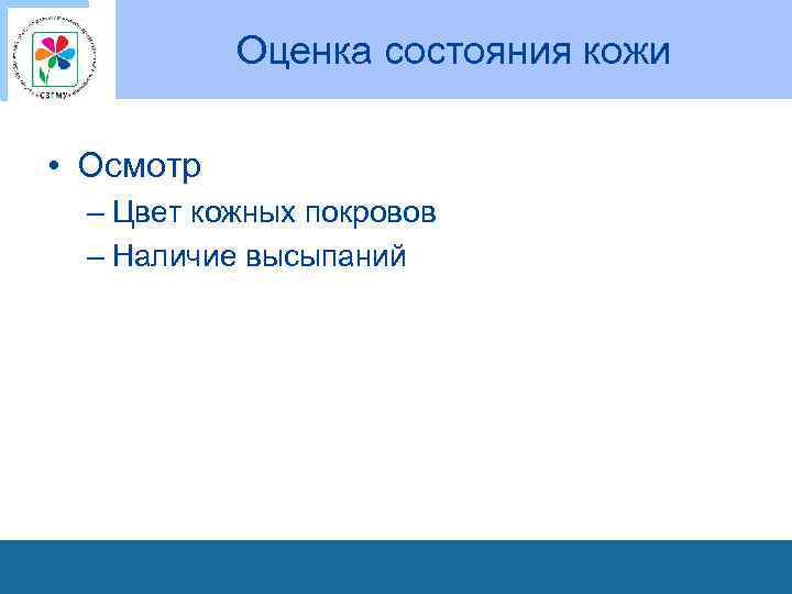 Оценка состояния кожи • Осмотр – Цвет кожных покровов – Наличие высыпаний 