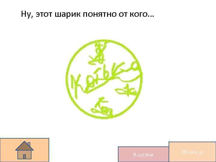 Ну, этот шарик понятно от кого… К шарам На улицу 