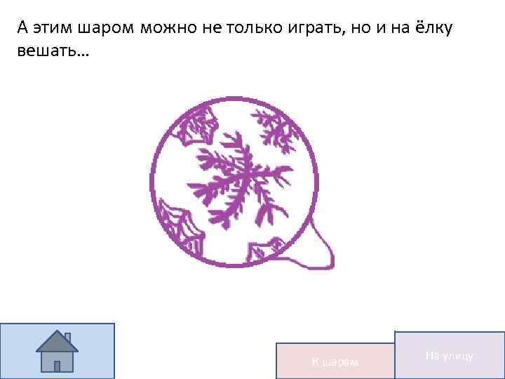 А этим шаром можно не только играть, но и на ёлку вешать… К шарам