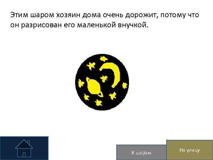 Этим шаром хозяин дома очень дорожит, потому что он разрисован его маленькой внучкой. К