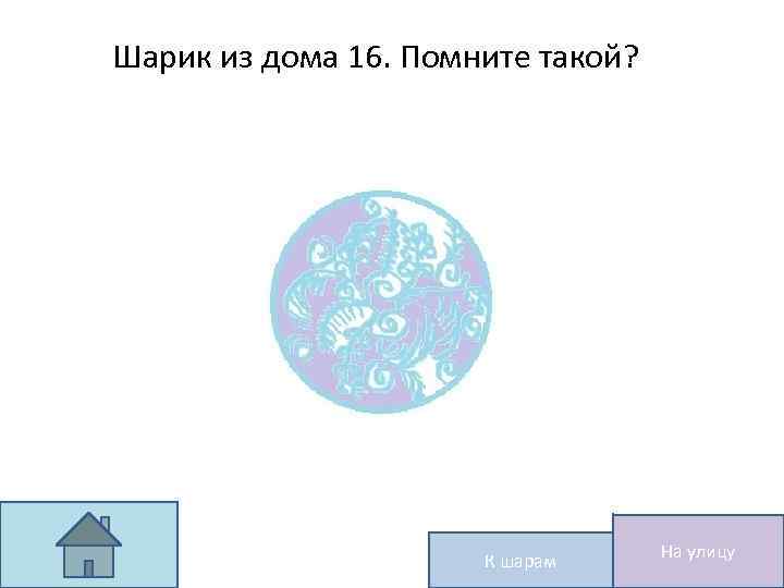Шарик из дома 16. Помните такой? К шарам На улицу 