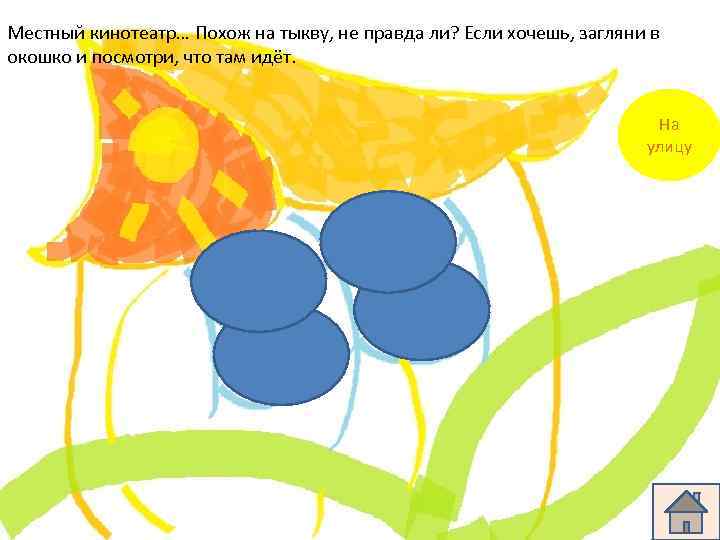 Местный кинотеатр… Похож на тыкву, не правда ли? Если хочешь, загляни в окошко и