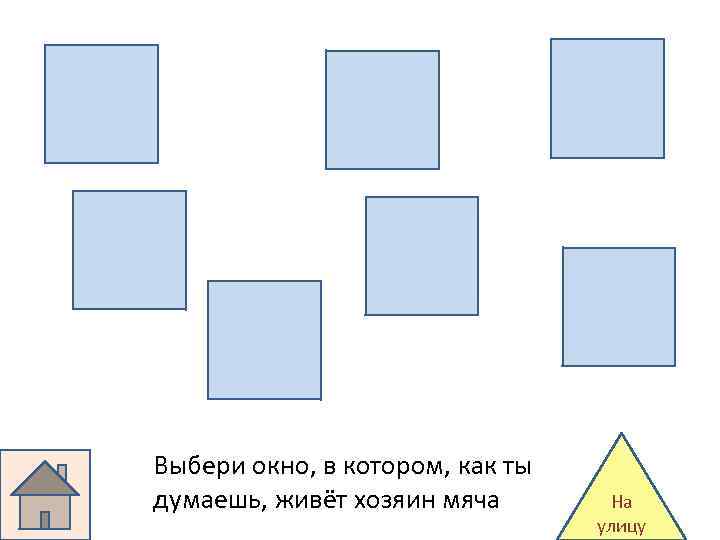 Выбери окно, в котором, как ты думаешь, живёт хозяин мяча На улицу 