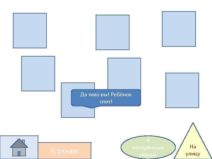 Да тихо вы! Ребёнок спит! К окнам К потерянным вещам На улицу 