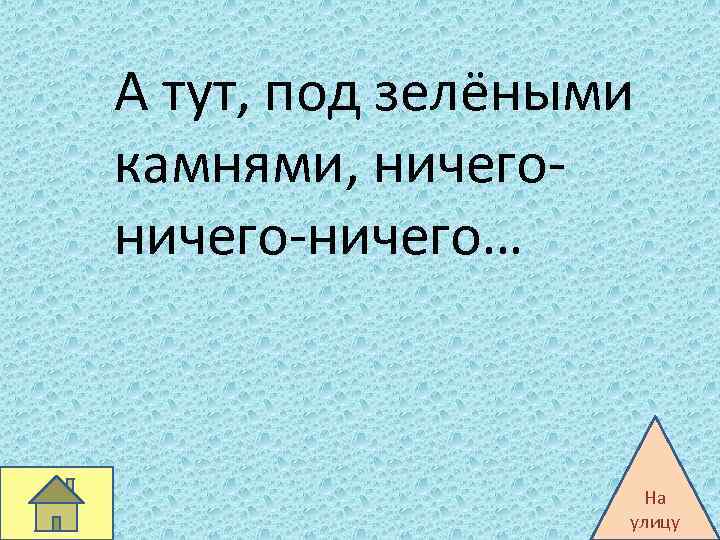 А тут, под зелёными камнями, ничего-ничего… На улицу 