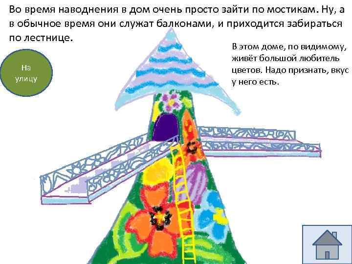 Во время наводнения в дом очень просто зайти по мостикам. Ну, а в обычное