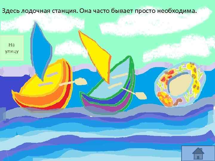 Здесь лодочная станция. Она часто бывает просто необходима. На улицу 