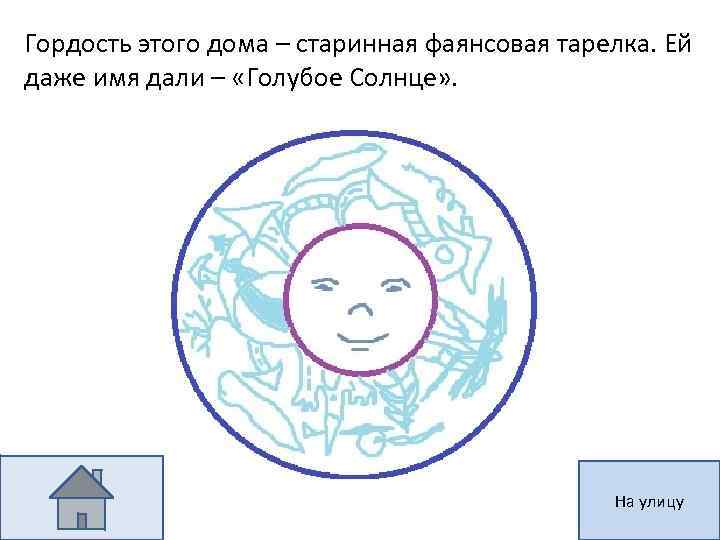 Гордость этого дома – старинная фаянсовая тарелка. Ей даже имя дали – «Голубое Солнце»