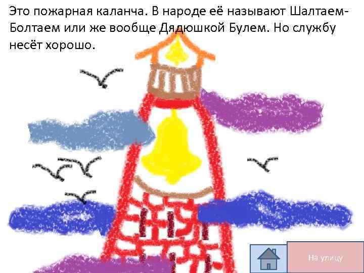 Это пожарная каланча. В народе её называют Шалтаем. Болтаем или же вообще Дядюшкой Булем.