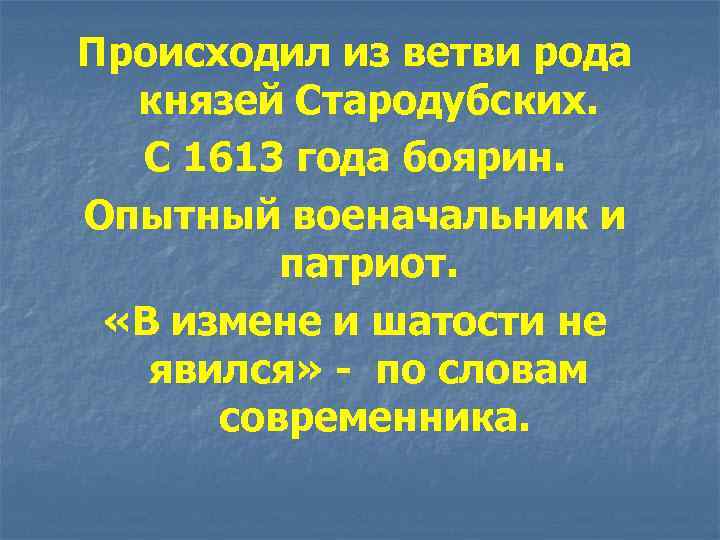 Происходил из ветви рода князей Стародубских. C 1613 года боярин. Опытный военачальник и патриот.