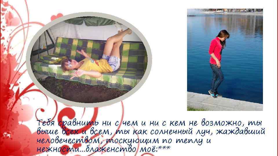 Тебя сравнить ни с чем и ни с кем не возможно, ты выше всех