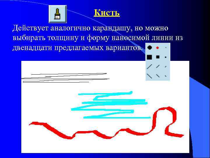 Кисть Действует аналогично карандашу, но можно выбирать толщину и форму наносимой линии из двенадцати