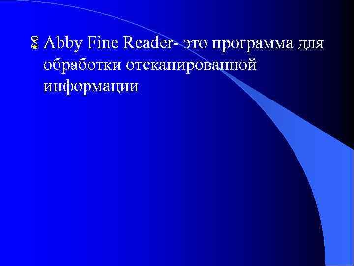 6 Abby Fine Reader- это программа для обработки отсканированной информации 