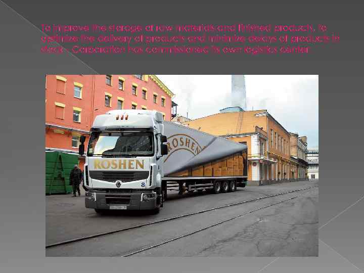 To improve the storage of raw materials and finished products, to optimize the delivery