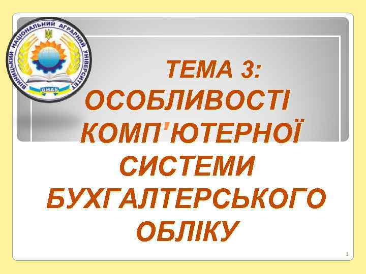 ТЕМА 3: ОСОБЛИВОСТІ КОМП'ЮТЕРНОЇ СИСТЕМИ БУХГАЛТЕРСЬКОГО ОБЛІКУ 1 