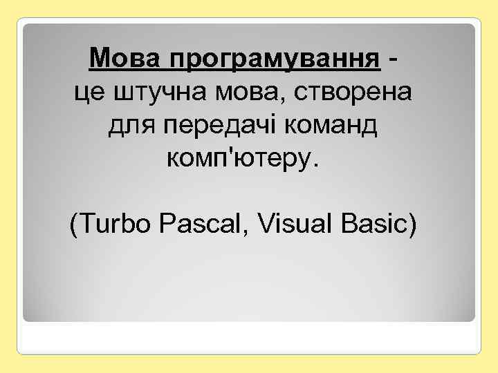 Мова програмування це штучна мова, створена для передачі команд комп'ютеру. (Turbo Pascal, Visual Basic)