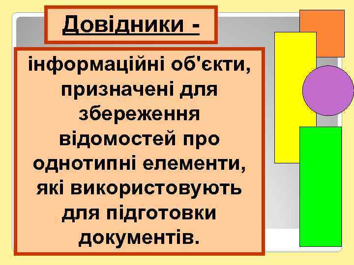 Довідники - інформаційні об'єкти, призначені для збереження відомостей про однотипні елементи, які використовують для