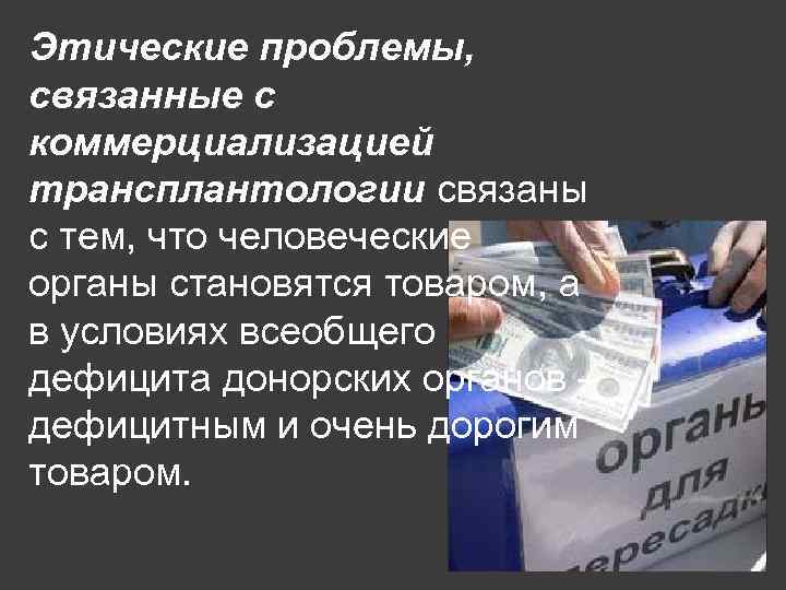 Этические проблемы, связанные с коммерциализацией трансплантологии связаны с тем, что человеческие органы становятся товаром,