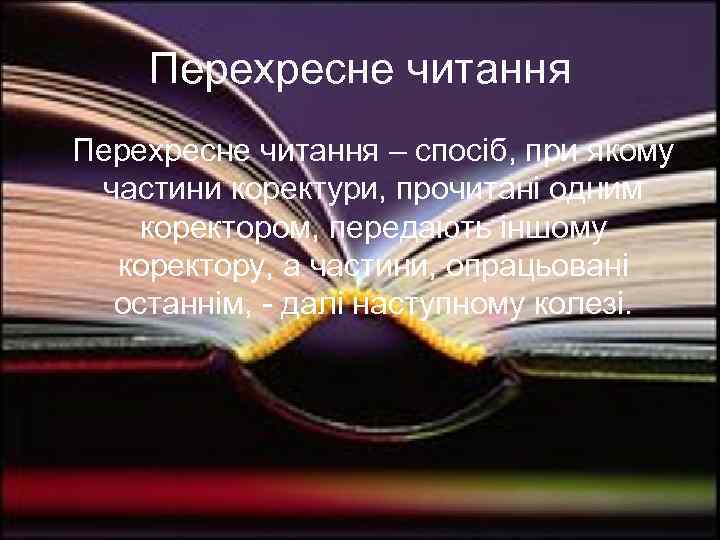 Перехресне читання – спосіб, при якому частини коректури, прочитані одним коректором, передають іншому коректору,