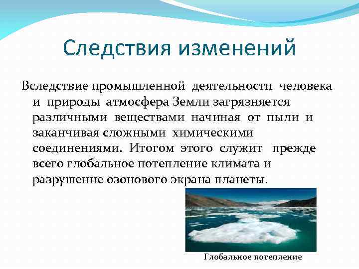 Следствия изменений Вследствие промышленной деятельности человека и природы атмосфера Земли загрязняется различными веществами начиная