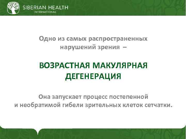 Одно из самых распространенных нарушений зрения – ВОЗРАСТНАЯ МАКУЛЯРНАЯ ДЕГЕНЕРАЦИЯ Она запускает процесс постепенной