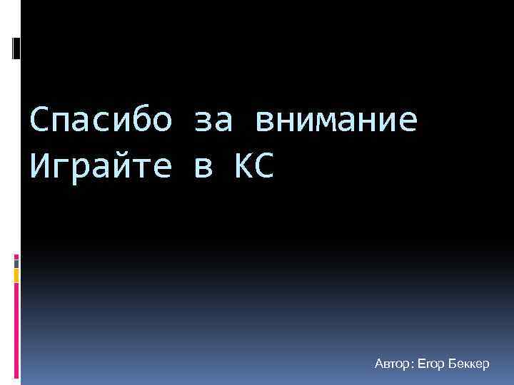 Спасибо за внимание Играйте в КС Автор: Егор Беккер 