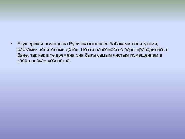  • Акушерская помощь на Руси оказывалась бабаками-повитухами, бабками- целителями детей. Почти повсеместно роды