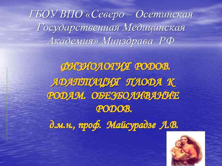ГБОУ ВПО «Северо – Осетинская Государственная Медицинская Академия» Минздрава РФ ФИЗИОЛОГИЯ РОДОВ. АДАПТАЦИЯ ПЛОДА