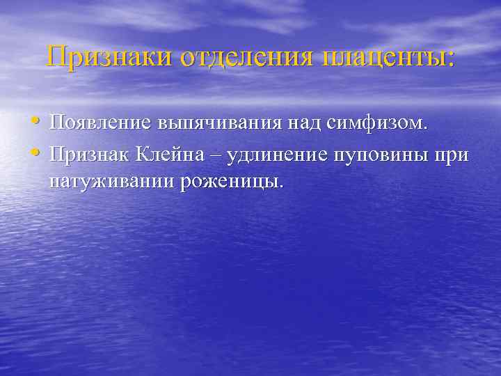 Признаки отделения плаценты: • Появление выпячивания над симфизом. • Признак Клейна – удлинение пуповины
