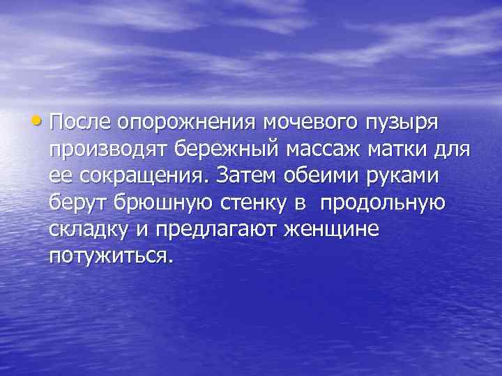  • После опорожнения мочевого пузыря производят бережный массаж матки для ее сокращения. Затем