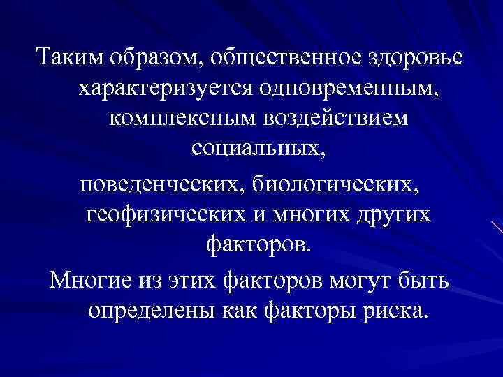 Таким образом, общественное здоровье характеризуется одновременным, комплексным воздействием социальных, поведенческих, биологических, геофизических и многих