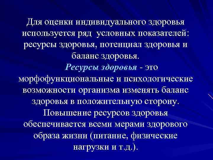 Для оценки индивидуального здоровья используется ряд условных показателей: ресурсы здоровья, потенциал здоровья и баланс