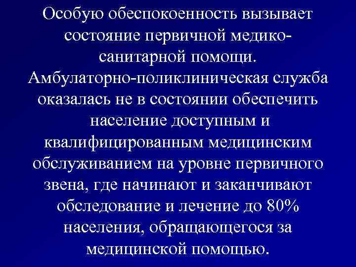 Особую обеспокоенность вызывает состояние первичной медикосанитарной помощи. Амбулаторно-поликлиническая служба оказалась не в состоянии обеспечить