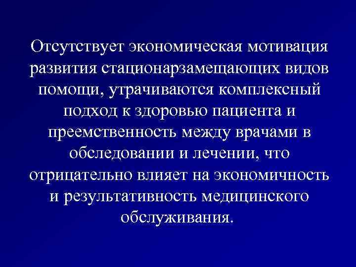 Отсутствует экономическая мотивация развития стационарзамещающих видов помощи, утрачиваются комплексный подход к здоровью пациента и