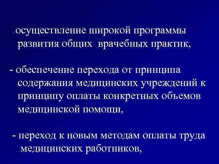 осуществление широкой программы развития общих врачебных практик, - - обеспечение перехода от принципа содержания