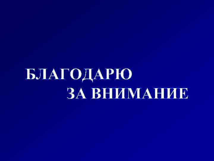 БЛАГОДАРЮ ЗА ВНИМАНИЕ 