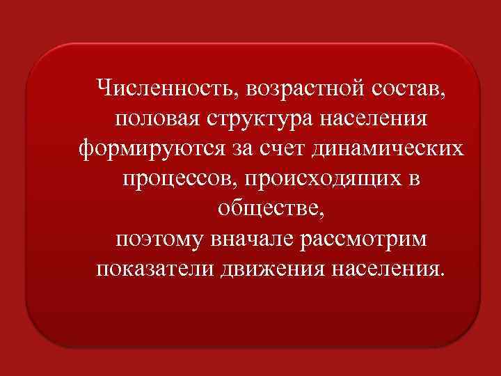 Численность, возрастной состав, половая структура населения формируются за счет динамических процессов, происходящих в обществе,