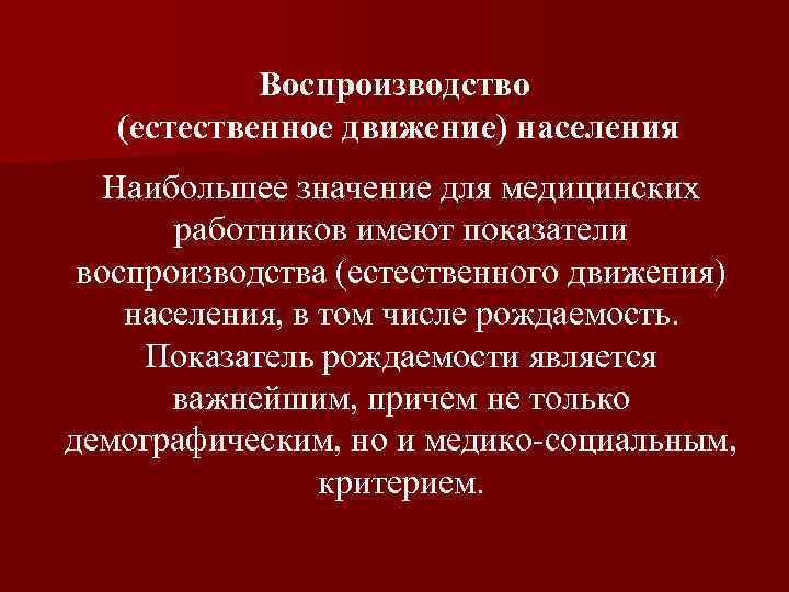 Воспроизводство (естественное движение) населения Наибольшее значение для медицинских работников имеют показатели воспроизводства (естественного движения)