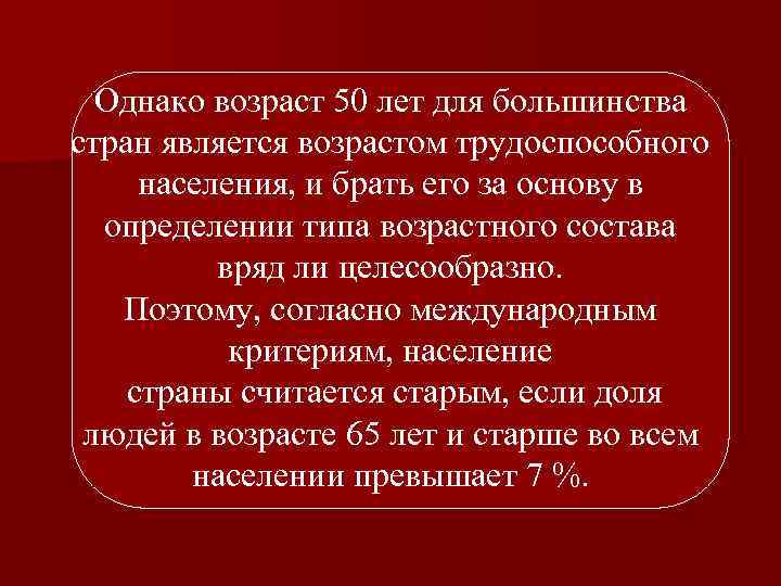 Однако возраст 50 лет для большинства стран является возрастом трудоспособного населения, и брать его