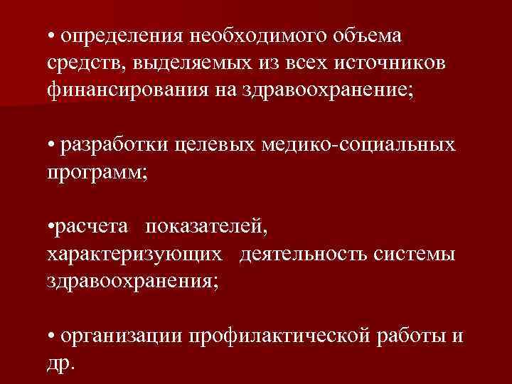  • определения необходимого объема средств, выделяемых из всех источников финансирования на здравоохранение; •