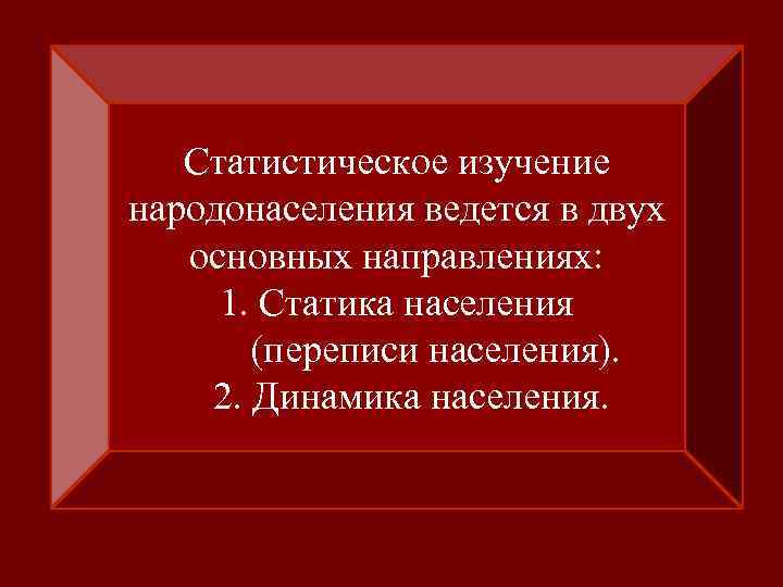 Статистическое изучение народонаселения ведется в двух основных направлениях: 1. Статика населения (переписи населения). 2.