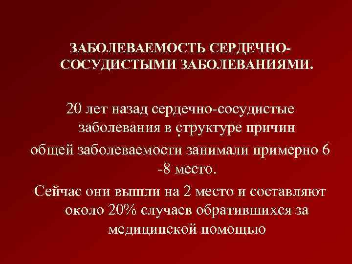 ЗАБОЛЕВАЕМОСТЬ СЕРДЕЧНОСОСУДИСТЫМИ ЗАБОЛЕВАНИЯМИ. 20 лет назад сердечно-сосудистые заболевания в структуре причин . общей заболеваемости