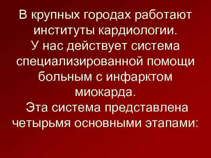 В крупных городах работают институты кардиологии. У нас действует система специализированной помощи больным с