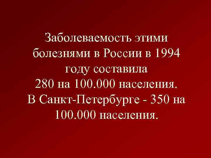 Заболеваемость этими болезнями в России в 1994 году составила 280 на 100. 000 населения.