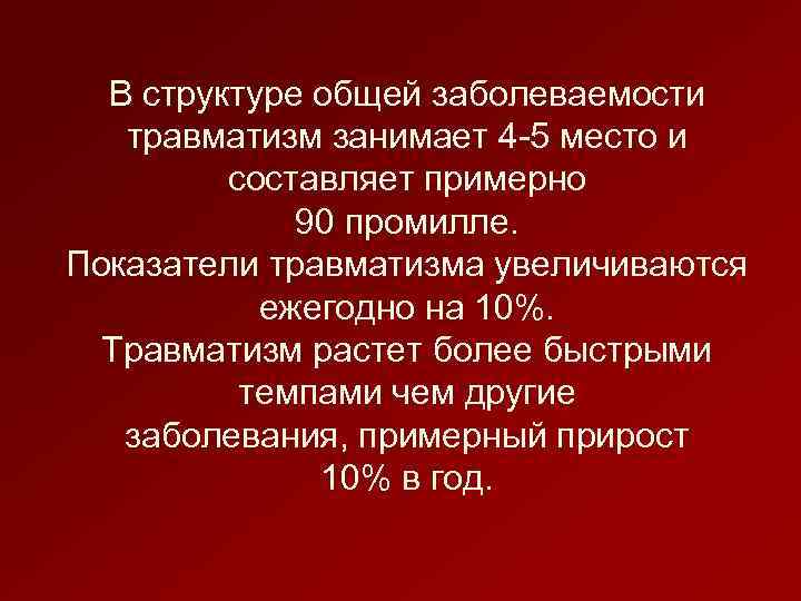В структуре общей заболеваемости травматизм занимает 4 -5 место и составляет примерно 90 промилле.