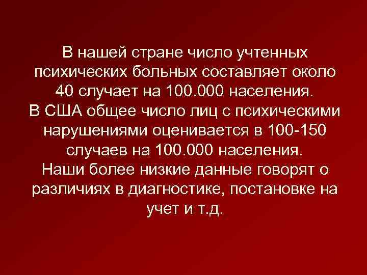 В нашей стране число учтенных психических больных составляет около 40 случает на 100. 000