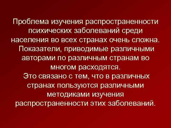 Проблема изучения распространенности психических заболеваний среди населения во всех странах очень сложна. Показатели, приводимые