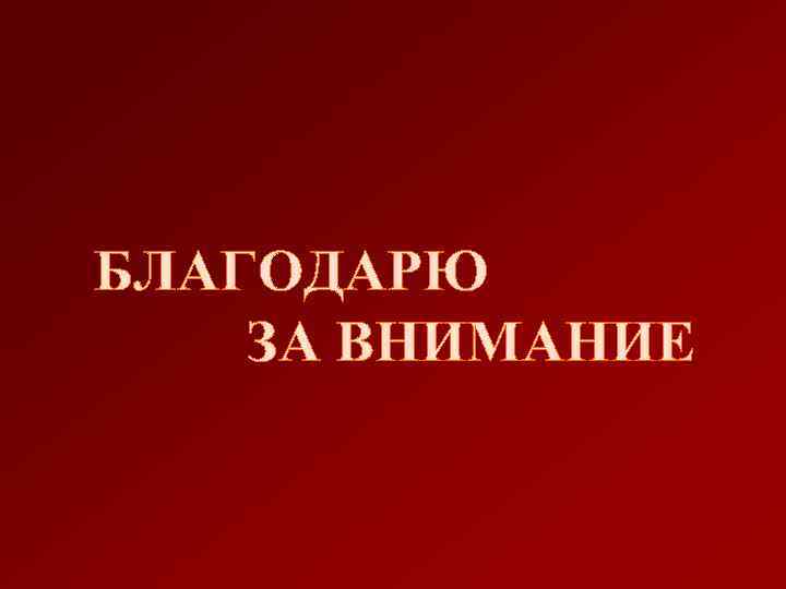 БЛАГОДАРЮ ЗА ВНИМАНИЕ 